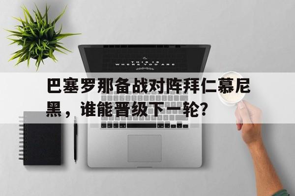 巴塞罗那备战对阵拜仁慕尼黑，谁能晋级下一轮？