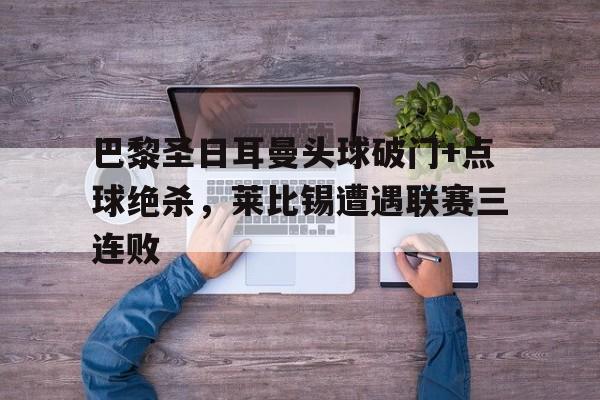 巴黎圣日耳曼头球破门+点球绝杀，莱比锡遭遇联赛三连败