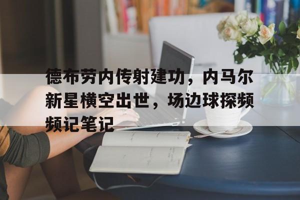 德布劳内传射建功，内马尔新星横空出世，场边球探频频记笔记内马尔和德布劳内谁强